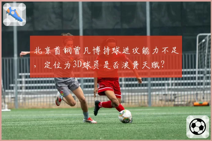 北京首钢曾凡博持球进攻能力不足,定位为3D球员是否浪费天赋?