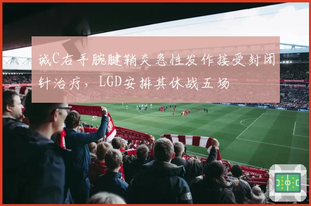 诚C右手腕腱鞘炎急性发作接受封闭针治疗,LGD安排其休战五场