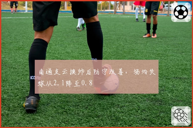 南通支云换帅后防守改善,场均失球从2.1降至0.8