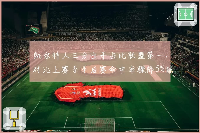 凯尔特人三分出手占比联盟第一，对比上赛季季后赛命中率骤降5%能否再冲冠？
