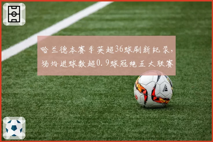 哈兰德本赛季英超36球刷新纪录，场均进球数超0.9球冠绝五大联赛