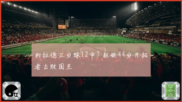 利拉德三分球12中7 狂砍44分开拓者击败国王
