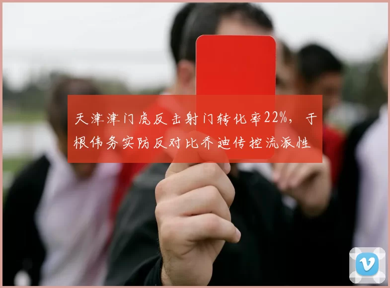 天津津门虎反击射门转化率22%,于根伟务实防反对比乔迪传控流派性价比完胜
