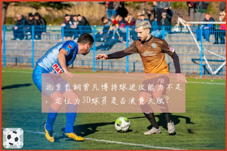 北京首钢曾凡博持球进攻能力不足,定位为3D球员是否浪费天赋?