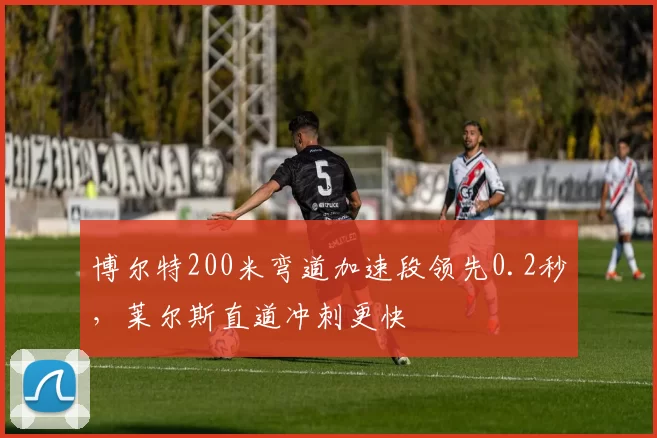 博尔特200米弯道加速段领先0.2秒,莱尔斯直道冲刺更快
